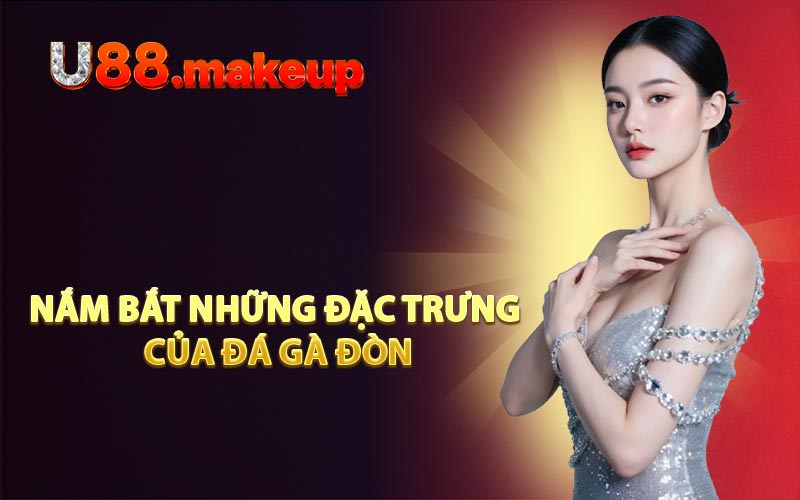 Nắm Bắt Những Đặc Trưng Của Đá Gà Đòn