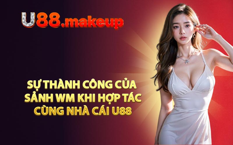 Sự thành công của sảnh WM khi hợp tác cùng nhà cái U88
