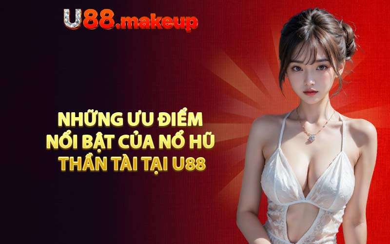 Những ưu điểm nổi bật của Nổ Hũ Thần Tài tại U88