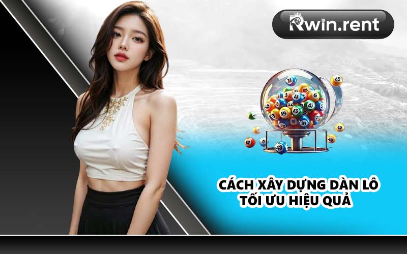 Cách xây dựng dàn lô tối ưu hiệu quả