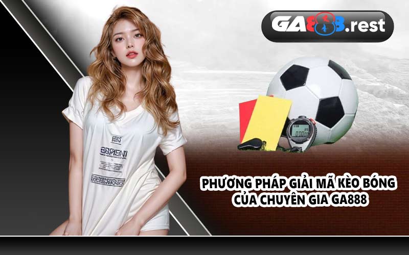 Phương pháp giải mã kèo bóng của chuyên gia Ga888