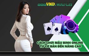 Cách chơi mậu binh online từ cơ bản đến nâng cao