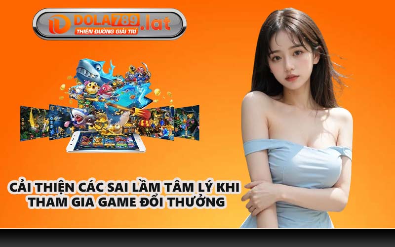 Cải thiện các sai lầm tâm lý khi tham gia game đổi thưởng