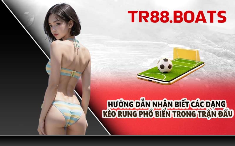 Hướng dẫn nhận biết các dạng kèo rung phổ biến trong trận đấu