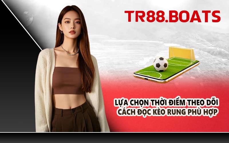 Lựa chọn thời điểm theo dõi cách đọc kèo rung phù hợp